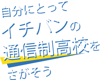 自分にとってイチバンの通信制高校をさがそう