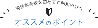 通信制高校を初めてご利用の方へ オススメのポイント