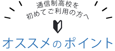 通信制高校を初めてご利用の方へ オススメのポイント